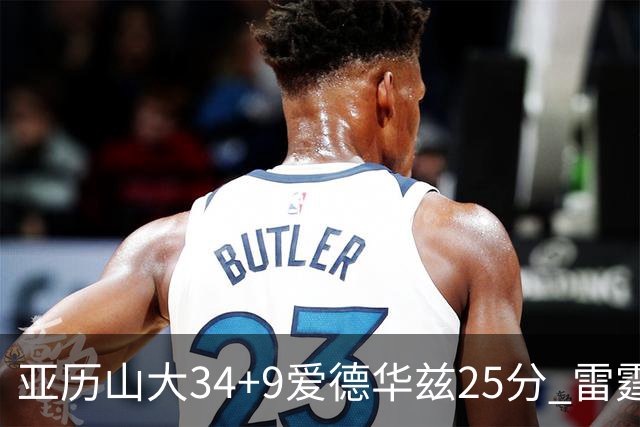 亚历山大34+9爱德华兹25分 雷霆大胜森林狼